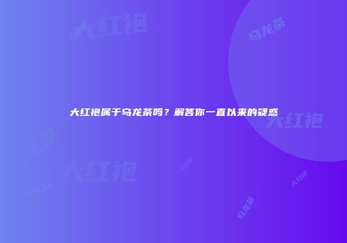 大红袍属于乌龙茶吗？解答你一直以来的疑惑