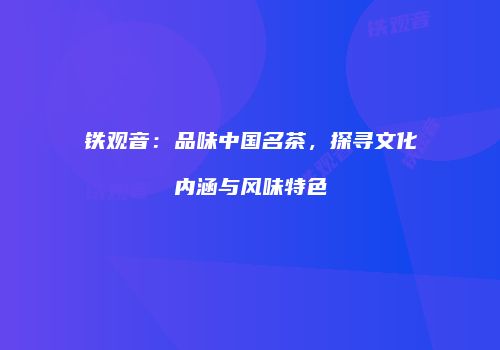 铁观音：品味中国名茶，探寻文化内涵与风味特色