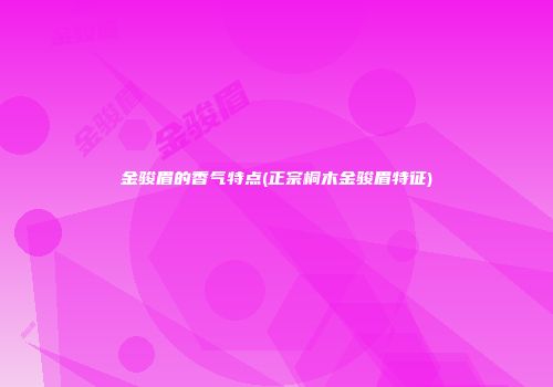 金骏眉的香气特点(正宗桐木金骏眉特征)