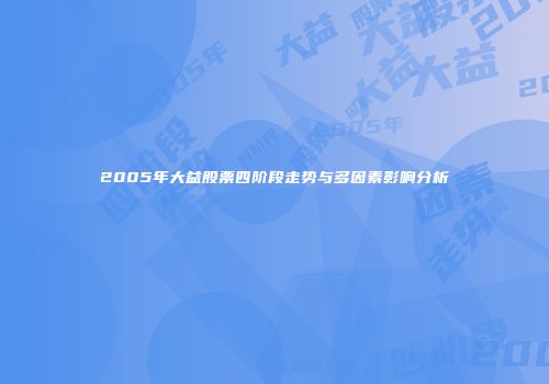 2005年大益股票四阶段走势与多因素影响分析