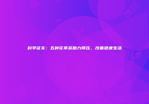 科学证实：五种花草茶助力降压，改善健康生活