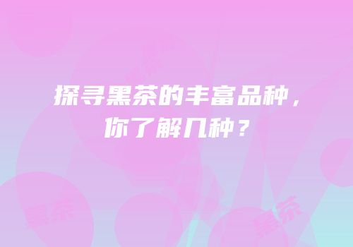 探寻黑茶的丰富品种，你了解几种？