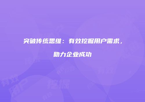 突破传统思维：有效挖掘用户需求，助力企业成功