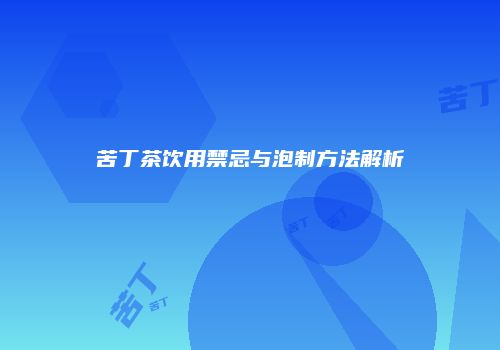 苦丁茶饮用禁忌与泡制方法解析