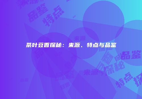 茶叶豆香探秘：来源、特点与品鉴