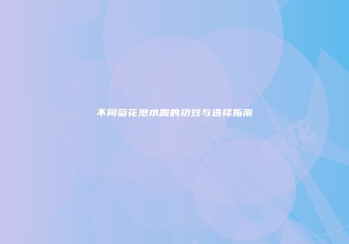 不同菊花泡水喝的功效与选择指南