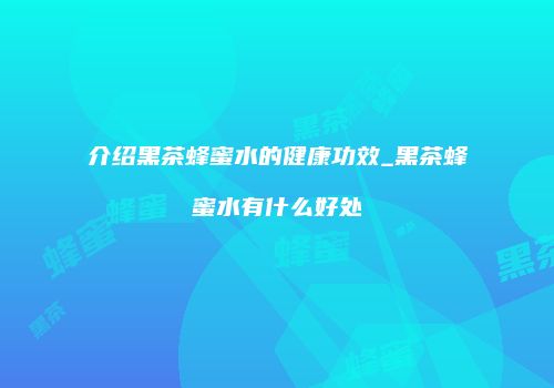 介绍黑茶蜂蜜水的健康功效_黑茶蜂蜜水有什么好处