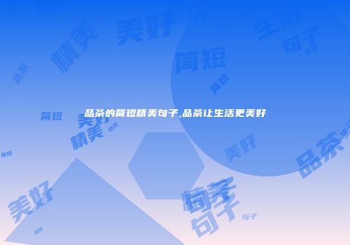 品茶的简短精美句子,品茶让生活更美好