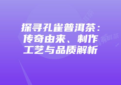 探寻孔雀普洱茶：传奇由来、制作工艺与品质解析