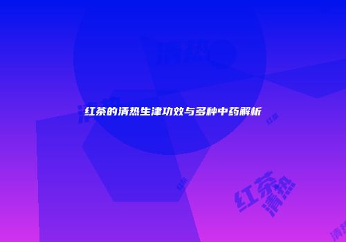 红茶的清热生津功效与多种中药解析
