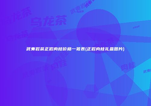 武夷岩茶正岩肉桂价格一览表(正岩肉桂礼盒图片)