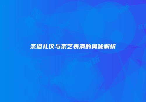 茶道礼仪与茶艺表演的奥秘解析