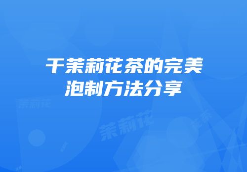 干茉莉花茶的完美泡制方法分享