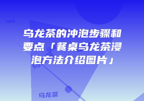乌龙茶的冲泡步骤和要点「餐桌乌龙茶浸泡方法介绍图片」