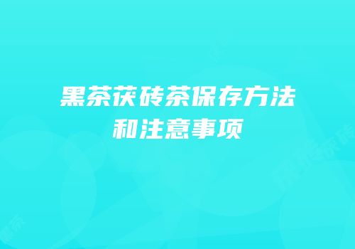 黑茶茯砖茶保存方法和注意事项
