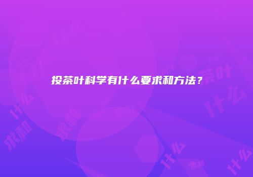 投茶叶科学有什么要求和方法？