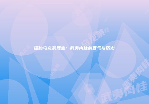 探秘乌龙茶瑰宝：武夷肉桂的香气与历史