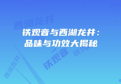 铁观音与西湖龙井：品味与功效大揭秘