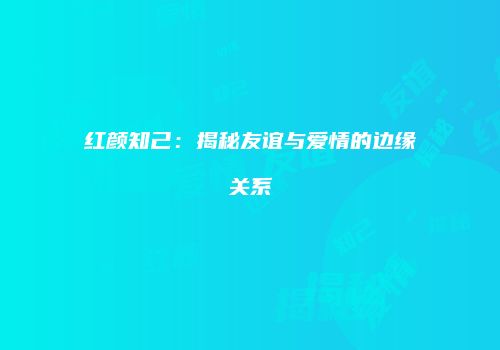 红颜知己：揭秘友谊与爱情的边缘关系