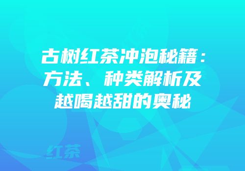古树红茶冲泡秘籍：方法、种类解析及越喝越甜的奥秘