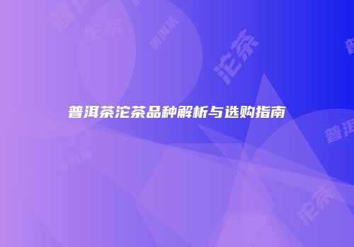普洱茶沱茶品种解析与选购指南