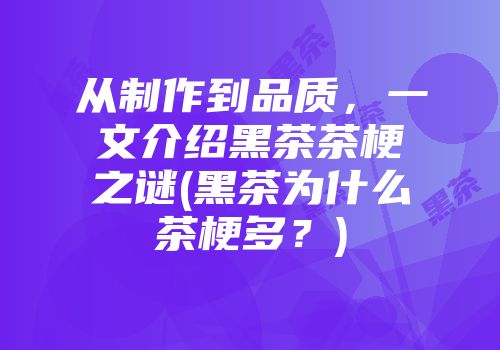 从制作到品质，一文介绍黑茶茶梗之谜(黑茶为什么茶梗多？)