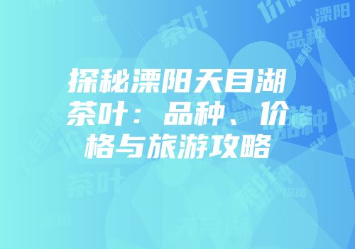 探秘溧阳天目湖茶叶：品种、价格与旅游攻略