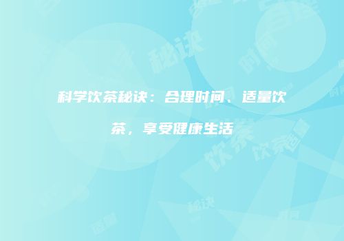 科学饮茶秘诀：合理时间、适量饮茶，享受健康生活