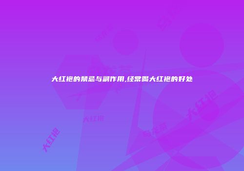 大红袍的禁忌与副作用,经常喝大红袍的好处