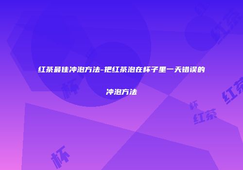 红茶最佳冲泡方法-把红茶泡在杯子里一天错误的冲泡方法