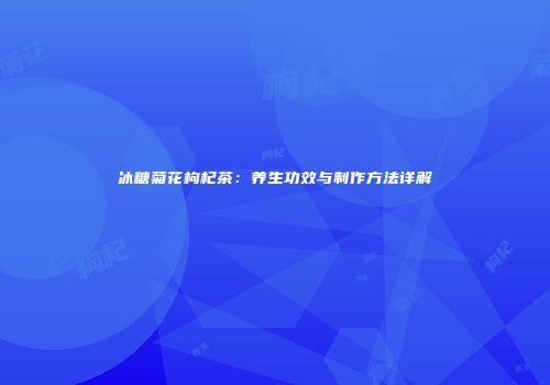 冰糖菊花枸杞茶：养生功效与制作方法详解