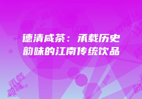 德清咸茶：承载历史韵味的江南传统饮品