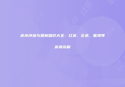 茶水冲泡与煮制知识大全：红茶、花茶、普洱等茶类详解
