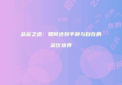 品茗之道：如何达到平静与自在的茶饮境界