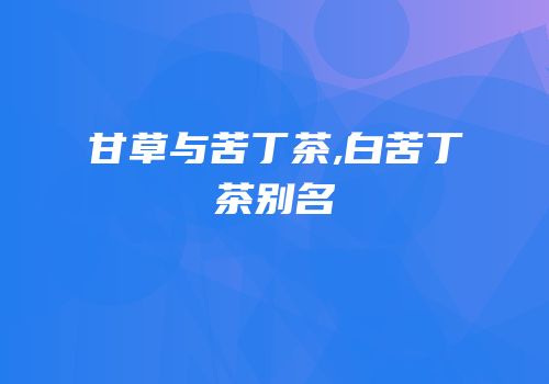 甘草与苦丁茶,白苦丁茶别名