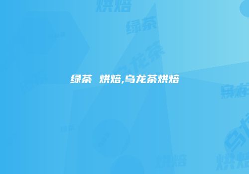 绿茶 烘焙,乌龙茶烘焙