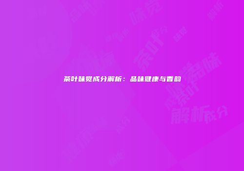 茶叶味觉成分解析：品味健康与香韵
