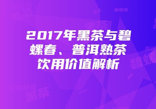 2017年黑茶与碧螺春、普洱熟茶饮用价值解析