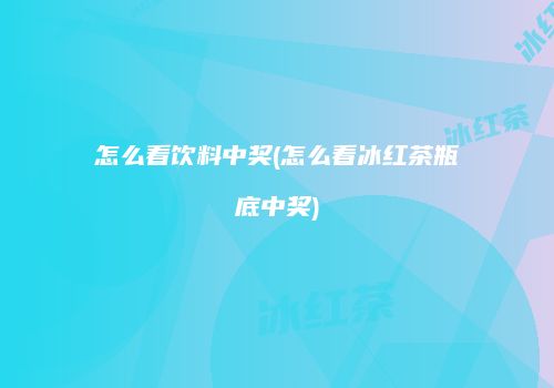 怎么看饮料中奖(怎么看冰红茶瓶底中奖)
