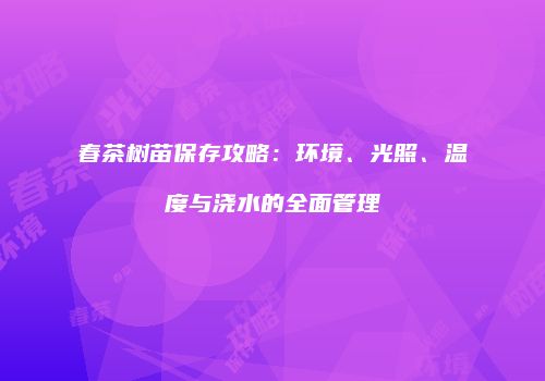 春茶树苗保存攻略：环境、光照、温度与浇水的全面管理