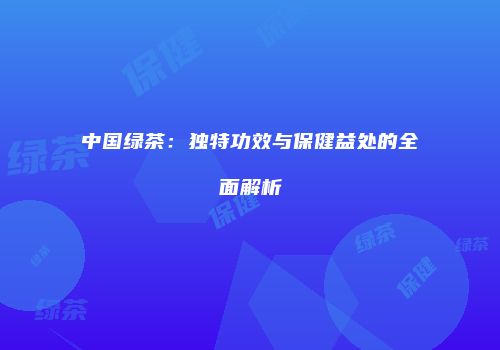 中国绿茶：独特功效与保健益处的全面解析