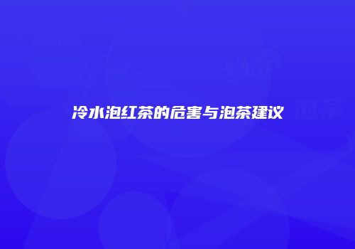 冷水泡红茶的危害与泡茶建议