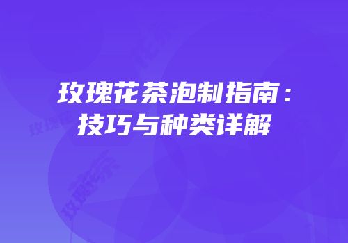 玫瑰花茶泡制指南：技巧与种类详解
