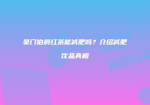 豪门伯爵红茶能减肥吗？介绍减肥饮品真相
