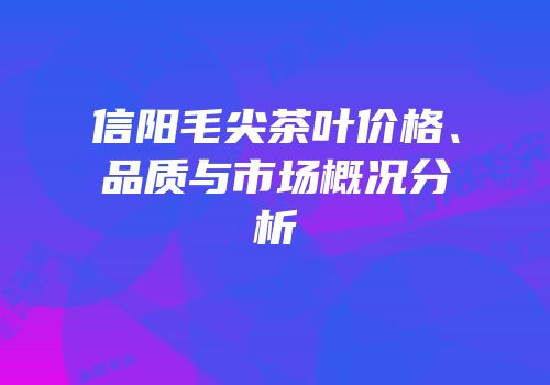 信阳毛尖茶叶价格、品质与市场概况分析