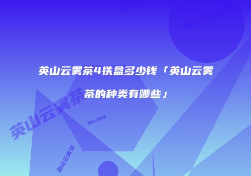 英山云雾茶4铁盒多少钱「英山云雾茶的种类有哪些」
