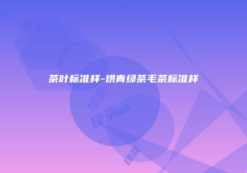茶叶标准样-烘青绿茶毛茶标准样