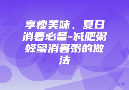 享瘦美味，夏日消暑必备-减肥粥蜂蜜消暑粥的做法