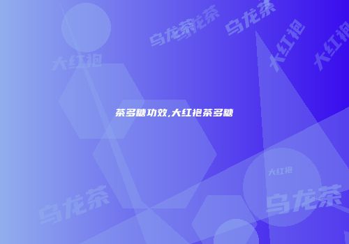 茶多糖功效,大红袍茶多糖