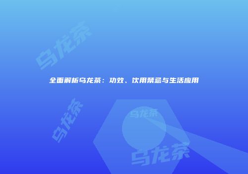 全面解析乌龙茶：功效、饮用禁忌与生活应用